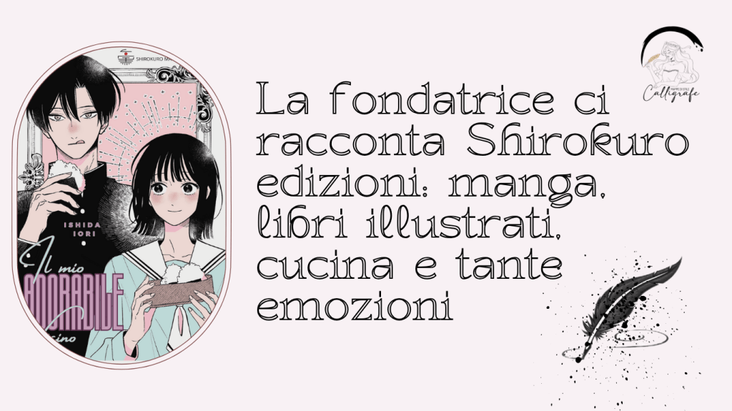 La fondatrice ci racconta Shirokuro edizioni: manga, libri illustrati, cucina e tante emozioni. L’intervista di Lucrezia Porta in esclusiva per&nbsp;Calligrafe