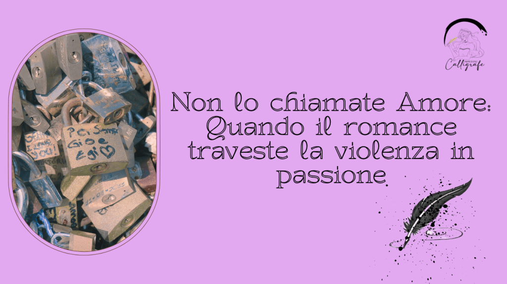 Non lo chiamate Amore: quando il romance traveste la violenza in&nbsp;passione
