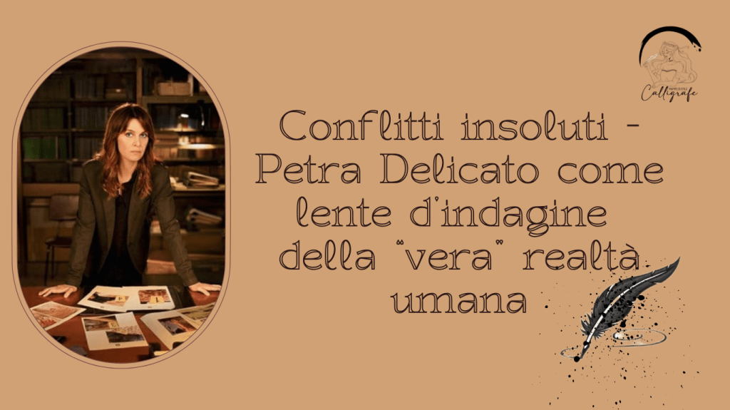 Conflitti irrisolti – Petra Delicato come lente d’indagine della “vera” realtà umana