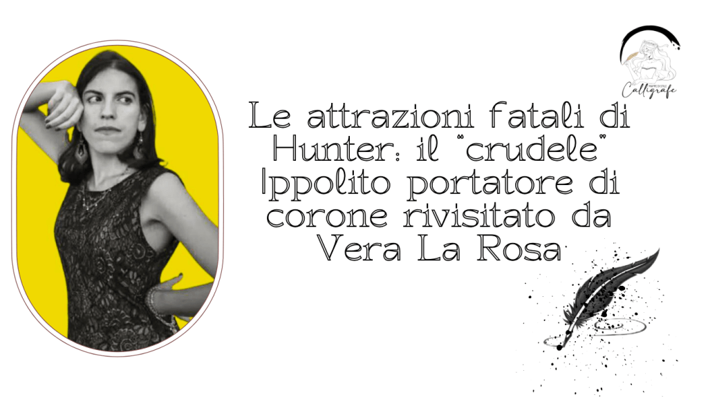Le attrazioni fatali di Hunter: il “crudele” Ippolito portatore di corone rivisitato da Vera La&nbsp;Rosa